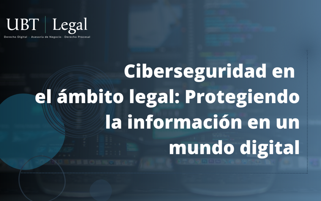 Ciberseguridad en el ámbito legal: Protegiendo la información en un mundo digital